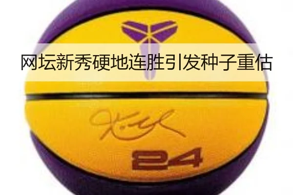 网坛新秀硬地连胜引发种子重估