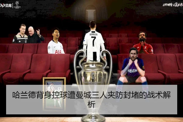 哈兰德背身控球遭曼城三人夹防封堵的战术解析