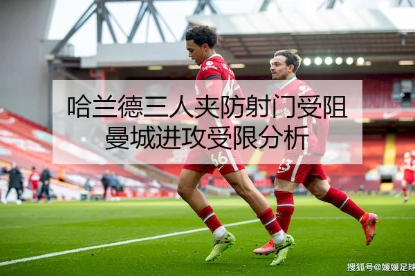 哈兰德三人夹防射门受阻 曼城进攻受限分析